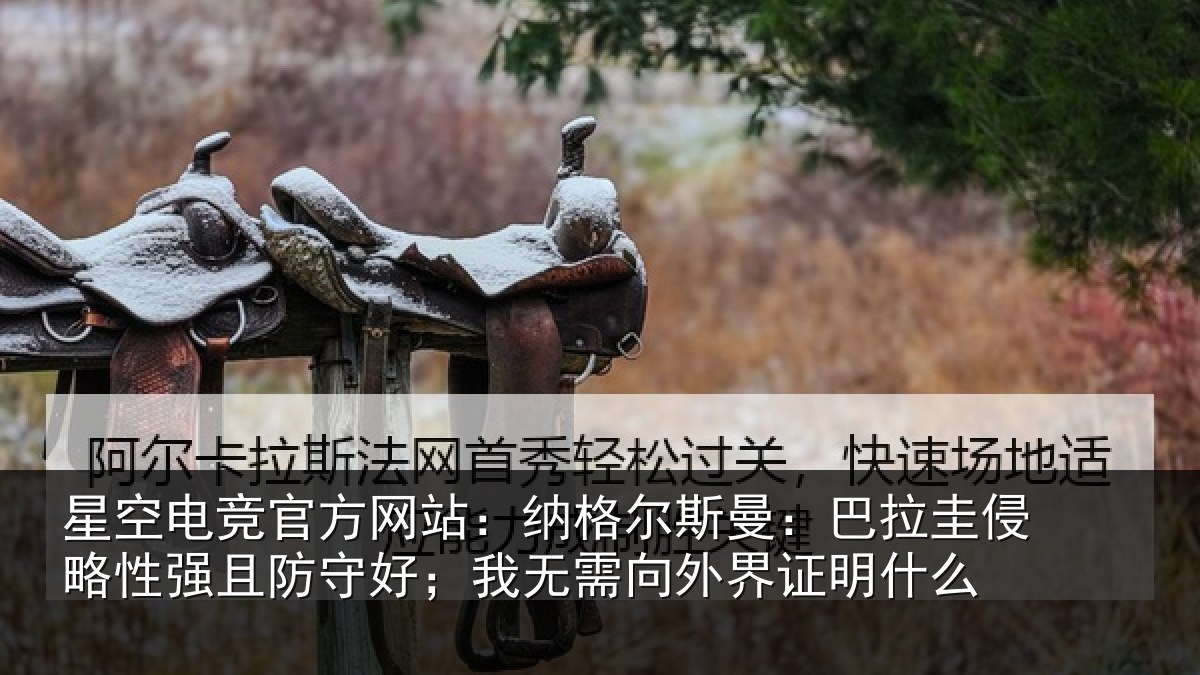 星空电竞官方网站：纳格相关情况性强相关情况外界证明什么