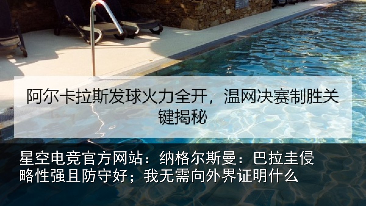 星空电竞官方网站：纳格尔斯曼：巴拉圭侵略性强且防守好；我无需向外界证明什么