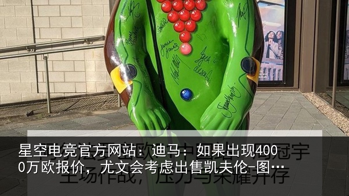 星空电竞官方网站：迪马：如果出现4000万欧报价，尤文会考虑出售凯夫伦-图拉姆