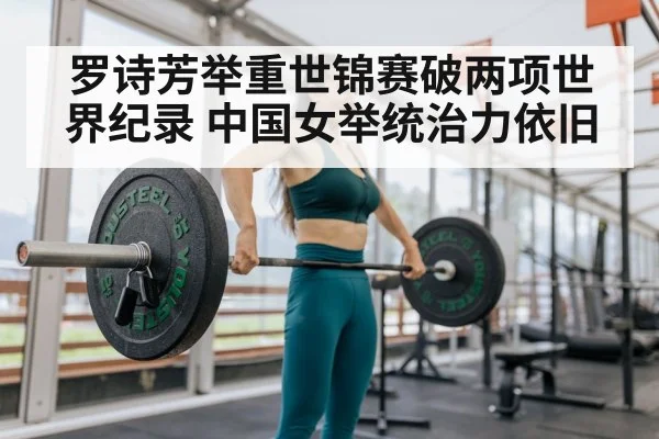 罗诗芳举重世锦赛破两项世界纪录 中国女举统治力依旧