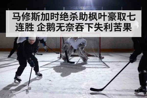 马修斯加时绝杀助枫叶豪取七连胜 企鹅无奈吞下失利苦果