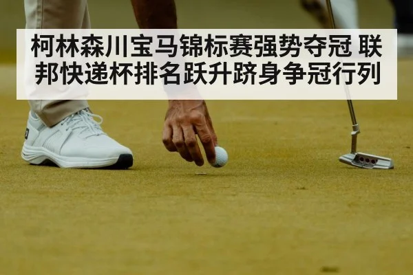 柯林森川宝马锦标赛强势夺冠 联邦快递杯排名跃升跻身争冠行列