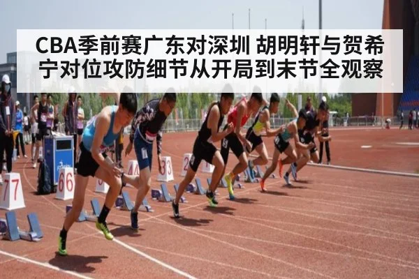 CBA季前赛广东对深圳 胡明轩与贺希宁对位攻防细节从开局到末节全观察